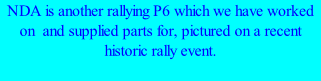 NDA is another rallying P6 which we have worked on  and supplied parts for, pictured on a recent historic rally event.